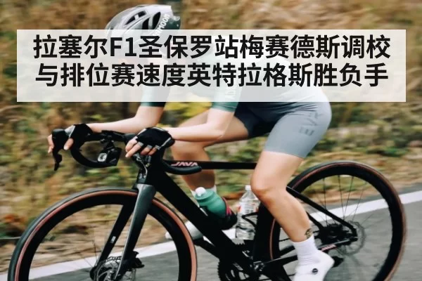 拉塞尔F1圣保罗站梅赛德斯调校与排位赛速度英特拉格斯胜负手