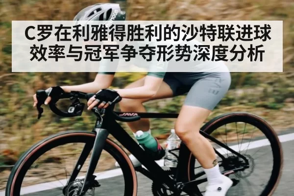 C罗在利雅得胜利的沙特联进球效率与冠军争夺形势深度分析